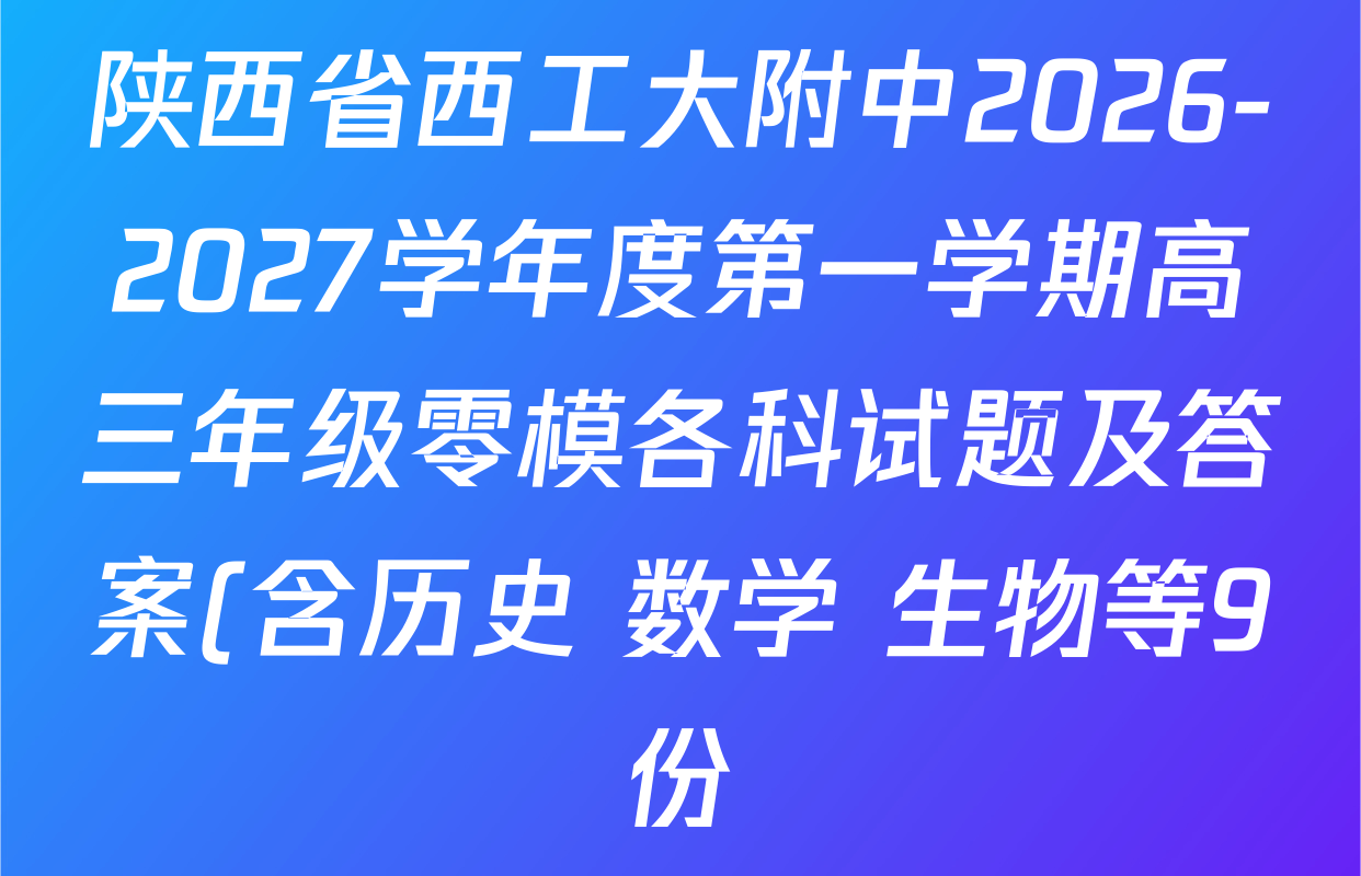陕西省西工大附中2026-2027学年度第一学期高三年级零模各科试题及答案(含历史 数学 生物等9份) 陕西省西工大附中2026-2027学年度第一学期高三年级零模各科试题及答案(含历史 数学 生物等9份)